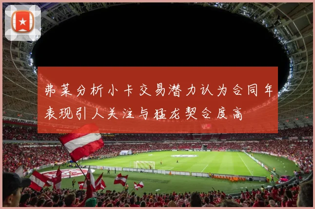 弗莱分析小卡交易潜力认为合同年表现引人关注与猛龙契合度高