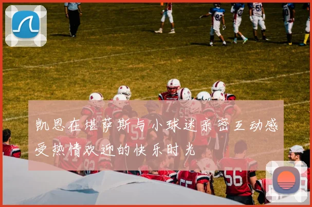 凯恩在堪萨斯与小球迷亲密互动感受热情欢迎的快乐时光