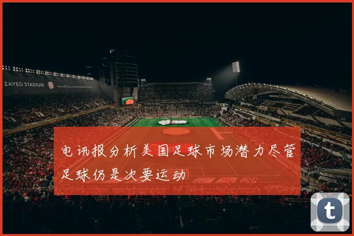 电讯报分析美国足球市场潜力尽管足球仍是次要运动