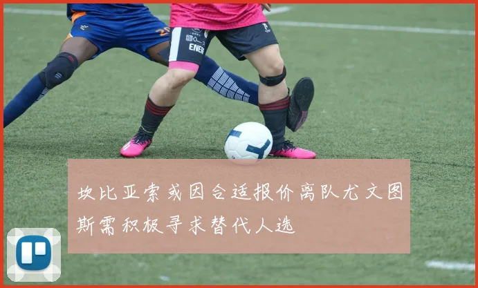 坎比亚索或因合适报价离队尤文图斯需积极寻求替代人选