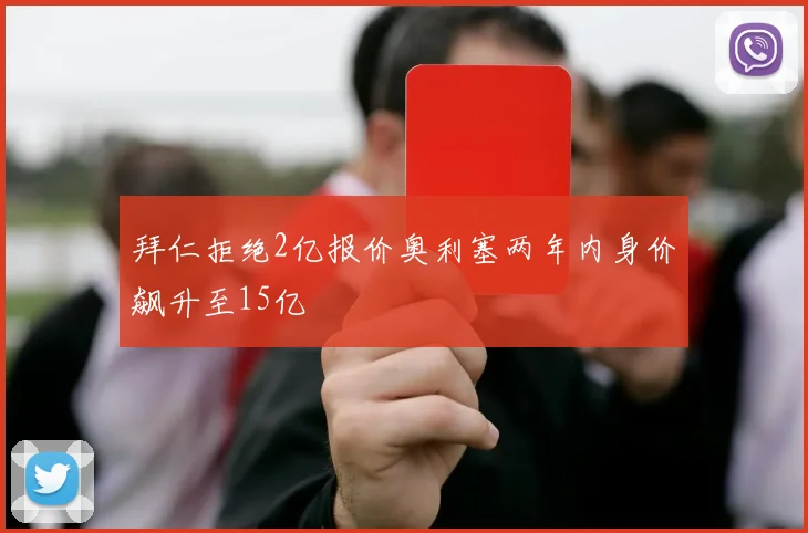 拜仁拒绝2亿报价奥利塞两年内身价飙升至15亿