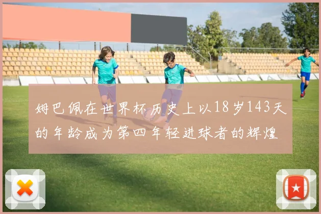 姆巴佩在世界杯历史上以18岁143天的年龄成为第四年轻进球者的辉煌时刻