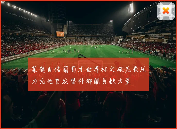 莱奥自信葡萄牙世界杯之旅无畏压力无论首发替补都能贡献力量